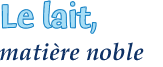 le lait, mati&egrave;re noble